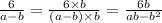 \frac{6}{a - b} = \frac{6 \times b}{(a - b) \times b} = \frac{6b}{ab - {b}^{2} }