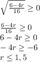 \sqrt{\frac{6-4r}{16}}\geq 0frac{6-4r}{16}\geq 0\\6-4r\geq 0\\-4r\geq -6\\r\leq 1,5