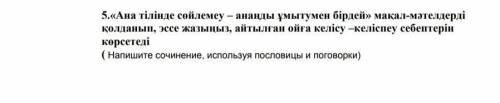 5.«Ана тілінде сөйлемеу - ананды ұмытумен бiрдей» макал-мәтелдердіколданып, эссе жазыныз, айтылған о