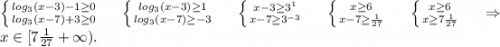 \left \{ {{log_3(x-3)-1\geq 0} \atop {log_3(x-7)+3\geq 0}} \right. \ \ \ \ \left \{ {log_3(x-3)\geq 1} \atop {log_3(x-7)\geq -3}} \right. \ \ \ \ \left \{ {{x-3\geq 3^1} \atop {x-7\geq 3^{-3}}} \right. \ \ \ \ \left \{ {{x\geq 6} \atop {x-7\geq \frac{1}{27} }} \right. \ \ \ \ \left \{ {{x\geq 6} \atop {x\geq 7\frac{1}{27} }} \right. \ \ \ \ \Rightarrow\\x\in[7\frac{1}{27} +\infty).