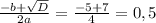 \frac{-b+\sqrt{D} }{2a}=\frac{-5+7}{4}=0,5