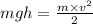 mgh = \frac{m \times v {}^{2} }{2}