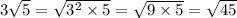 3 \sqrt{5} = \sqrt{ {3}^{2} \times 5 } = \sqrt{9 \times 5} = \sqrt{45}