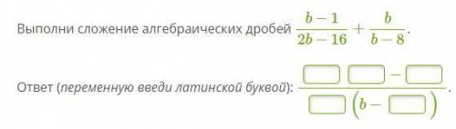 Выполни сложение алгебраических дробей b−12b−16+bb−8. ответ (переменную введи латинской буквой): −