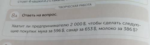 8а. ответь на вопрос Хватит ли предпринимателю 2.000$, чтобы сделать следующие покупки: мука за 596$