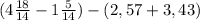 (4\frac{18}{14}-1\frac{5}{14})-(2,57+3,43)