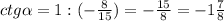 ctg\alpha =1:( -\frac{8}{15} )= -\frac{15}{8} = -1\frac{7}{8}