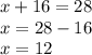 x + 16 = 28 \\ x = 28 - 16 \\ x = 12