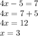 4x - 5 = 7 \\ 4x = 7 + 5 \\ 4x = 12 \\ x = 3