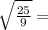 \sqrt{ \frac{25}{9} } =