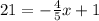 21 = - \frac{4}{5} x + 1