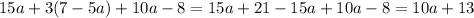 15a + 3(7 - 5a) + 10a - 8 = 15a + 21 - 15a + 10a - 8 = 10a + 13