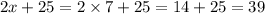 2x + 25 = 2 \times 7 + 25 = 14 + 25 = 39