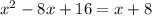 {x}^{2} - 8x + 16 = x + 8