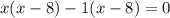 x(x - 8) - 1(x - 8) = 0