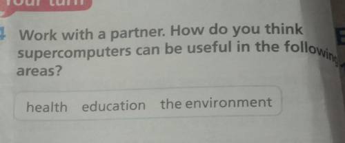 Your turn 4 Work with a partner. How do you think supercomputers can be useful in the foll areas? he