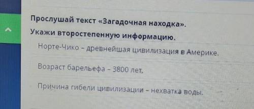 Прослушай текст «Загадочная находка». Укажи второстепенную информацию.Норте-Чико - древнейшая цивили