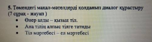 5. Төмендегі мақал-мәтелдерді қолданып диалог құрастыру (7 сұрақ - жауап) Өнер алды қызыл тіл. Ана т