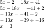 5x - 2 = 18x - 41 \\ 5x - 18x = - 41 + 2 \\ - 13x = - 41 + 2 \\ - 13x = - 39 \div - 16 \\ x = 3