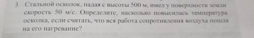 3 Стальной осколок, падая с высоты 500 м, имел у поверхности земли скорость 50 м/с. Определите, наск