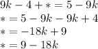 9k - 4 + * = 5 - 9k \\ * = 5 - 9k - 9k + 4 \\ * = - 18k + 9 \\ * = 9 - 18k