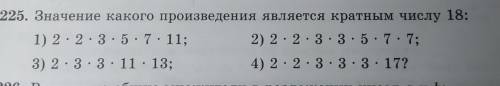 225.Значение какого произведения является кратным числу 18: 1) 2*2*3*5*7*11; 2) 2*2*3*3*5*7*7; 3) 2*