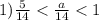 1) \frac{5}{14} < \frac{a}{14} < 1