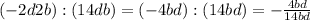 (-2d2b):(14db)=(-4bd):(14bd)=-\frac{4bd}{14bd}