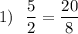 1)\ \ \dfrac52=\dfrac{20}8