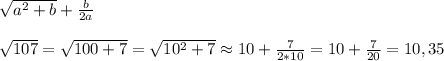 \sqrt{a^2+b}\approxa+\frac{b}{2a}sqrt{107}=\sqrt{100+7}=\sqrt{10^2+7}\approx10+\frac{7}{2*10}=10+\frac{7}{20}=10,35