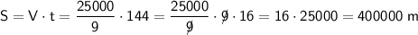 \sf S=V\cdot t =\dfrac{25000}{9} \cdot 144=\dfrac{25000}{9\!\!\!/} \cdot 9\!\!\!/ \cdot 16=16\cdot 25000=400000 \ m