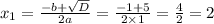 x_1 = \frac{ - b + \sqrt{D} }{2a} = \frac{ - 1 + 5}{2 \times 1} = \frac{4}{2} = 2