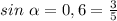 sin~\alpha=0,6=\frac{3}{5}