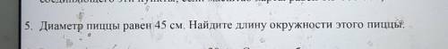 5. Диаметр пиццы равен 45 см. Найдите длину окружности этого пицць.