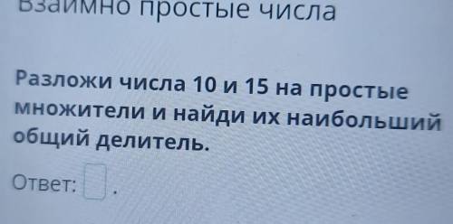 Разложи числа 10и15 на простые множетели и найди их наибольший общий делитель.