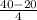 \frac{40 - 20}{4}