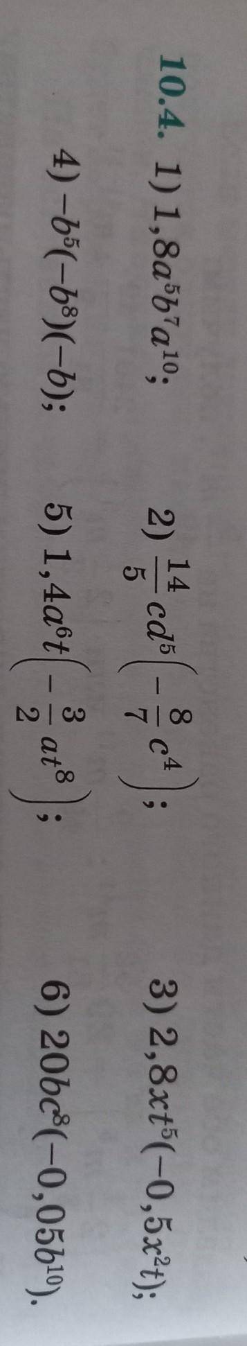 10.4. 1) 1,8а⁵b⁷a¹⁰=2) 14/5cd⁵(-8/7c⁴)=3) 2,8xt⁵ (-0,5x²t)=4) -b5 (-b⁸)(-b)=5) 1,4a⁶t(-3/2at⁸)=6) 20