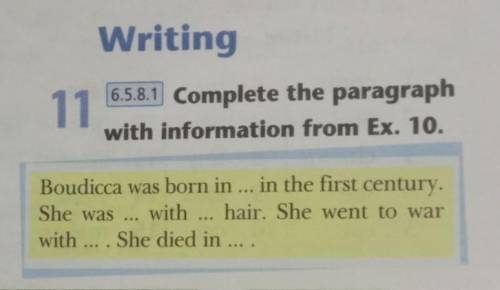 11 6.5.8.1 Complete the paragraphwith information from Ex. 10.Boudicca was born in ... in the first