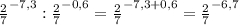 \frac{2}{7} ^{-7,3} :\frac{2}{7} ^{-0,6} =\frac{2}{7} ^{-7,3+0,6} =\frac{2}{7} ^{-6,7}