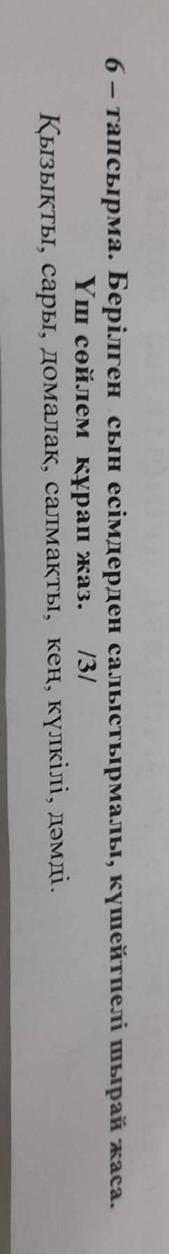 6 - тапсырма. Берілген сын есімдерден салыстырмалы, күшейтпелі шырай жас Үш сөйлем құрап жаз. /3/ Қы
