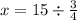 x = 15 \div \frac{3}{4}