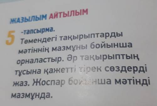 ЖАзылым Айтылым -тапсырма. 5 Төмендегі тақырыптарды мәтіннің мазмұны бойынша орналастыр. Әр тақырыпт