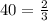 40 = \frac{2}{3}