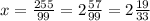 x=\frac{255}{99} =2\frac{57}{99} =2\frac{19}{33}