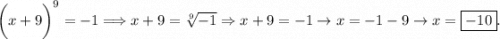 \displaystyle \bigg(x+9\bigg)^9=-1\Longrightarrow x+9=\sqrt[9]{-1} \Rightarrow x+9=-1\to x=-1-9\to x=\boxed{-10} .