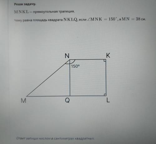 MNKL - прямоугольная трапеция. Чему равна площадь NKLQ, если угол MNK = 150°, а MN = 38 см.ответ зап