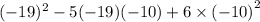 ( - 19) ^{2} - 5( - 19)( - 10) + 6 \times { (- 10)}^{2}