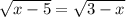 \sqrt{x-5} =\sqrt{3-x}