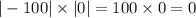 | - 100| \times |0| = 100 \times 0 = 0