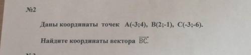 2. Даны координаты точек A(-3;4) B(2;-1), C(-3;-6). Найдите координаты вектора BC.